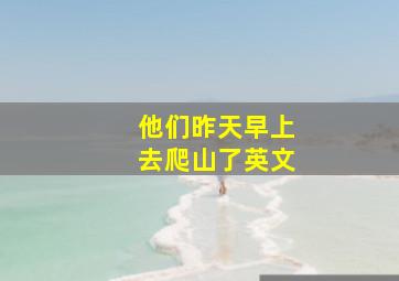 他们昨天早上去爬山了英文