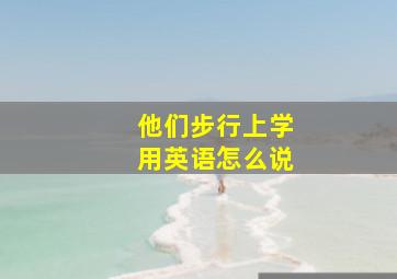 他们步行上学用英语怎么说