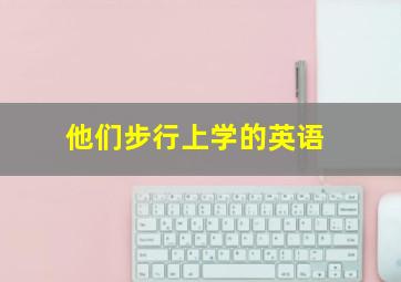 他们步行上学的英语