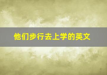 他们步行去上学的英文