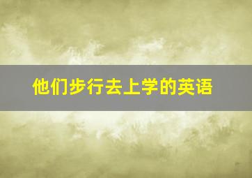 他们步行去上学的英语