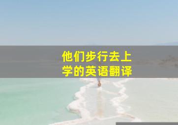 他们步行去上学的英语翻译