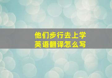 他们步行去上学英语翻译怎么写