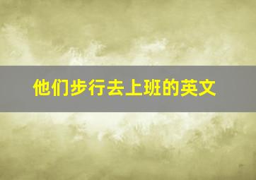 他们步行去上班的英文