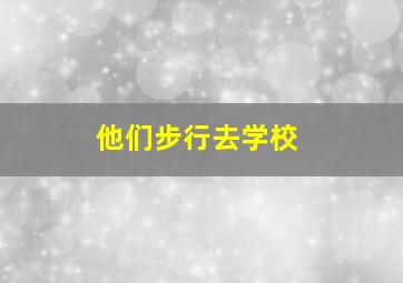 他们步行去学校