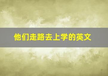 他们走路去上学的英文