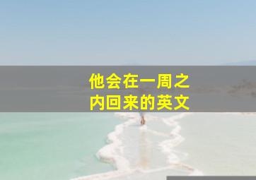 他会在一周之内回来的英文