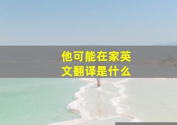 他可能在家英文翻译是什么