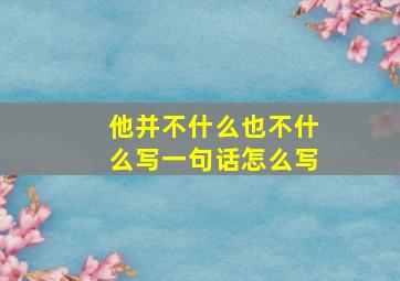 他并不什么也不什么写一句话怎么写