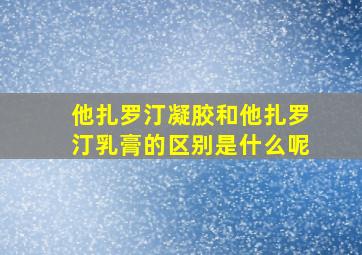 他扎罗汀凝胶和他扎罗汀乳膏的区别是什么呢