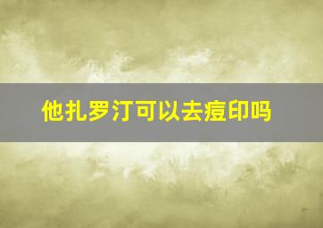 他扎罗汀可以去痘印吗