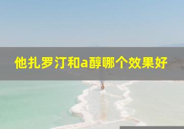 他扎罗汀和a醇哪个效果好