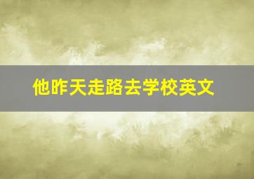 他昨天走路去学校英文