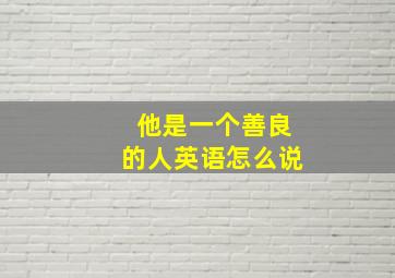 他是一个善良的人英语怎么说