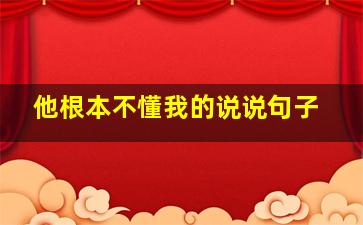 他根本不懂我的说说句子