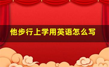 他步行上学用英语怎么写