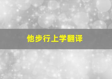 他步行上学翻译