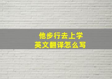 他步行去上学英文翻译怎么写