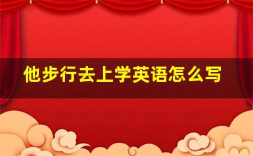 他步行去上学英语怎么写