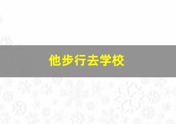 他步行去学校