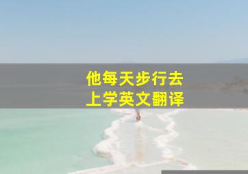 他每天步行去上学英文翻译