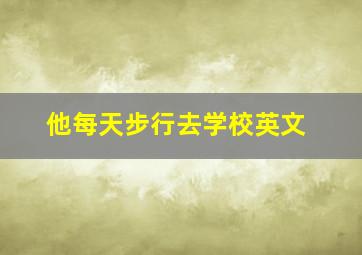 他每天步行去学校英文