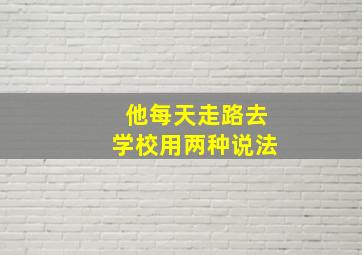 他每天走路去学校用两种说法