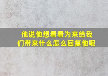 他说他想看看为来给我们带来什么怎么回复他呢