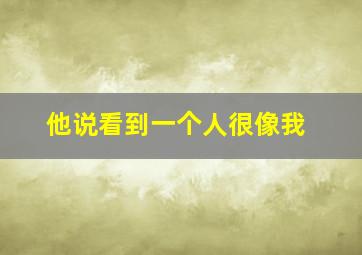 他说看到一个人很像我