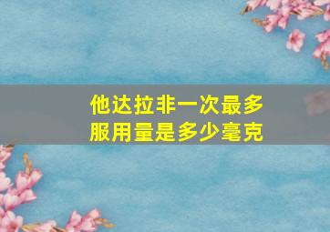 他达拉非一次最多服用量是多少毫克