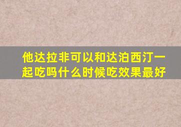 他达拉非可以和达泊西汀一起吃吗什么时候吃效果最好