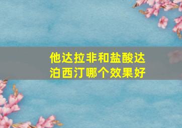 他达拉非和盐酸达泊西汀哪个效果好