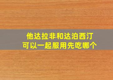 他达拉非和达泊西汀可以一起服用先吃哪个