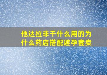 他达拉非干什么用的为什么药店搭配避孕套卖