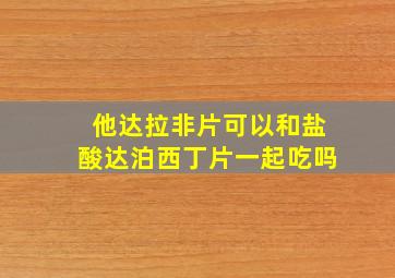 他达拉非片可以和盐酸达泊西丁片一起吃吗