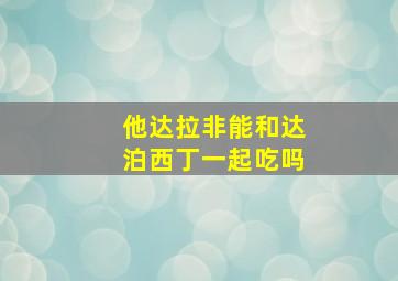 他达拉非能和达泊西丁一起吃吗