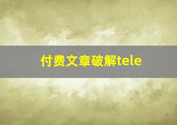 付费文章破解tele