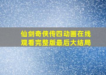 仙剑奇侠传四动画在线观看完整版最后大结局