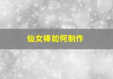 仙女棒如何制作