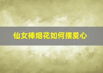 仙女棒烟花如何摆爱心