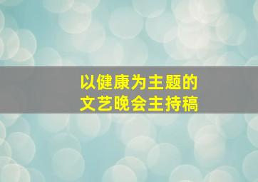 以健康为主题的文艺晚会主持稿