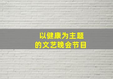 以健康为主题的文艺晚会节目