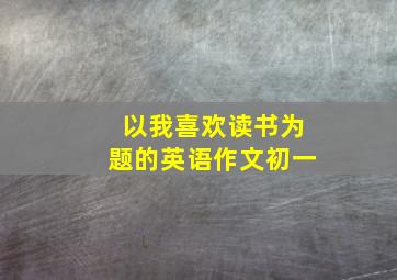 以我喜欢读书为题的英语作文初一