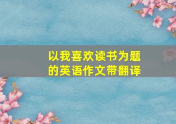 以我喜欢读书为题的英语作文带翻译