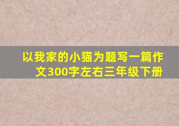 以我家的小猫为题写一篇作文300字左右三年级下册