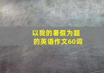 以我的暑假为题的英语作文60词