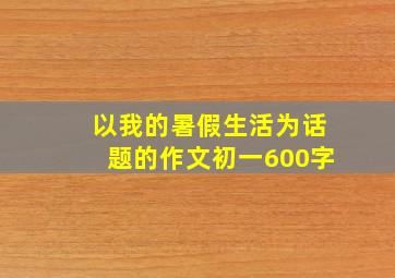 以我的暑假生活为话题的作文初一600字