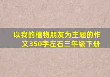 以我的植物朋友为主题的作文350字左右三年级下册