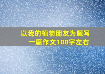 以我的植物朋友为题写一篇作文100字左右