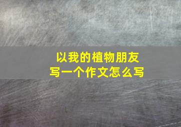 以我的植物朋友写一个作文怎么写